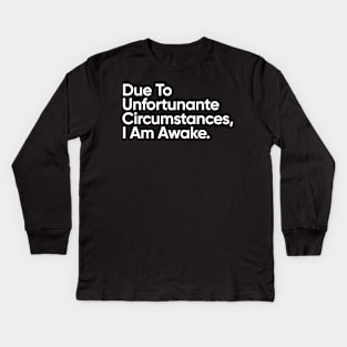 Due to unfortunate circumstances, I am awake. Kids Long Sleeve T-Shirt